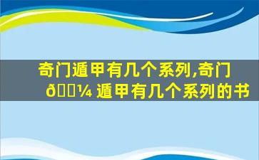 奇门遁甲有几个系列,奇门 🌼 遁甲有几个系列的书